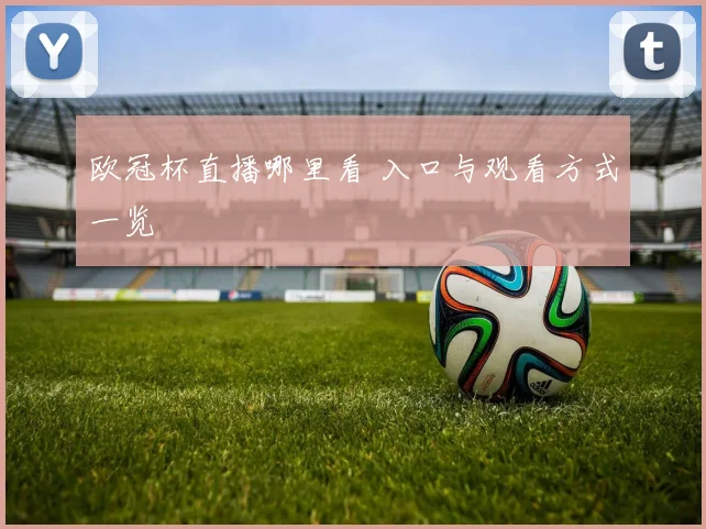 欧冠杯直播哪里看 入口与观看方式一览