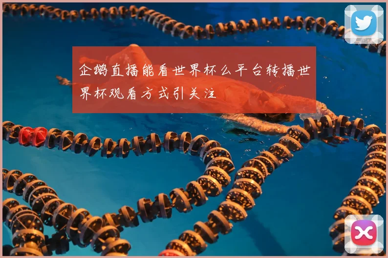 企鹅直播能看世界杯么平台转播世界杯观看方式引关注