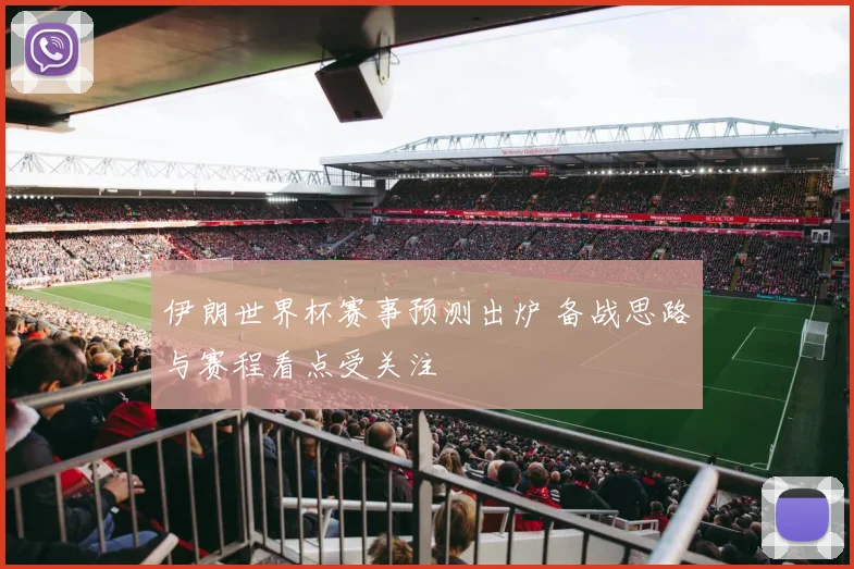 伊朗世界杯赛事预测出炉 备战思路与赛程看点受关注