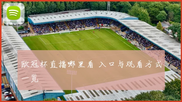 欧冠杯直播哪里看 入口与观看方式一览