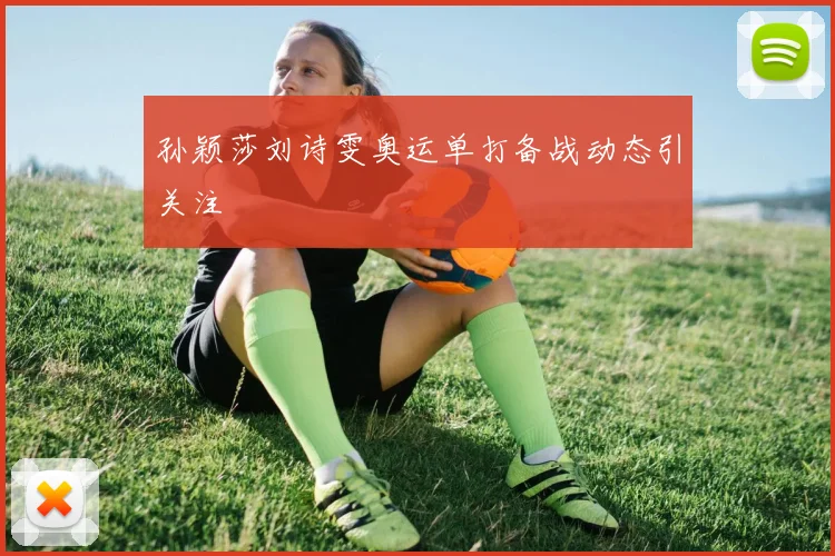 孙颖莎刘诗雯奥运单打备战动态引关注