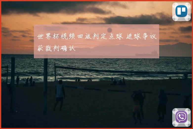 世界杯视频回放判定点球 进球争议获裁判确认