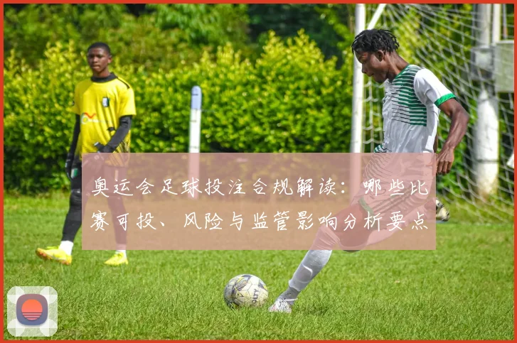 奥运会足球投注合规解读:哪些比赛可投、风险与监管影响分析要点