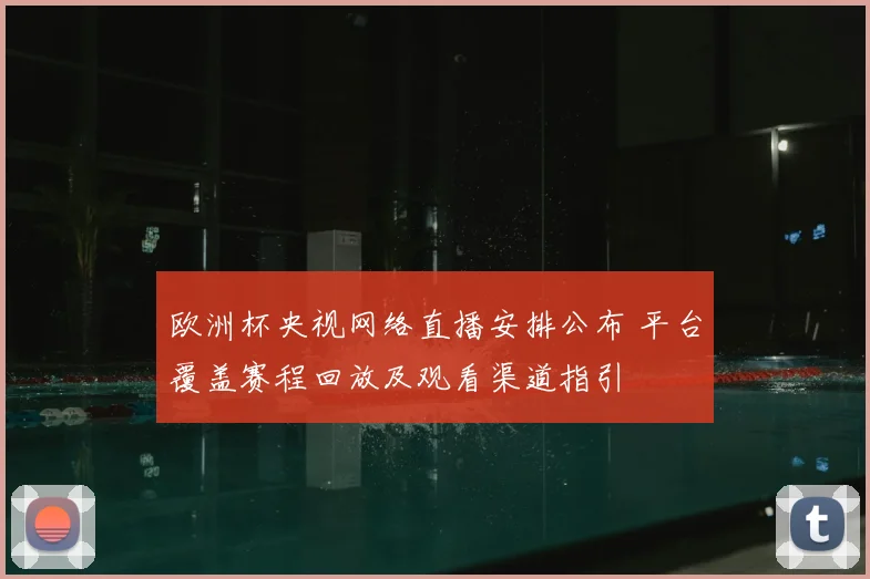欧洲杯央视网络直播安排公布 平台覆盖赛程回放及观看渠道指引