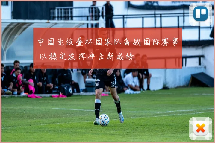 中国竞技叠杯国家队备战国际赛事 以稳定发挥冲击新成绩