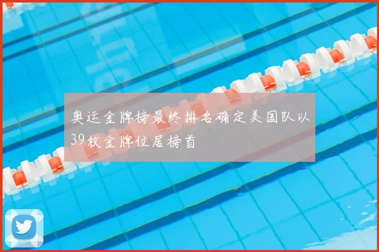 奥运金牌榜最终排名确定美国队以39枚金牌位居榜首