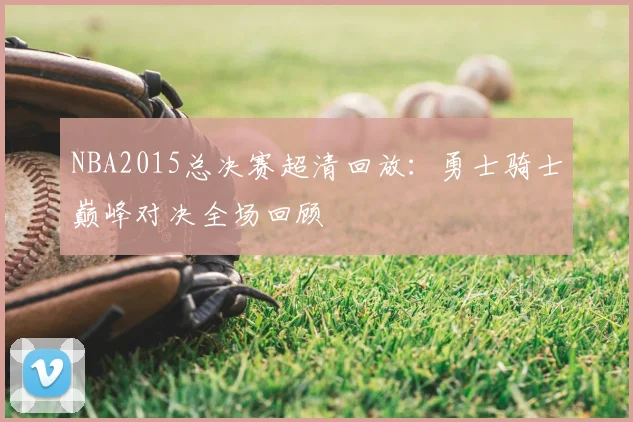 NBA2015总决赛超清回放：勇士骑士巅峰对决全场回顾