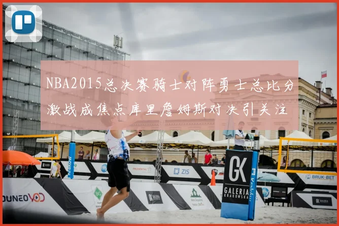 NBA2015总决赛骑士对阵勇士总比分激战成焦点库里詹姆斯对决引关注