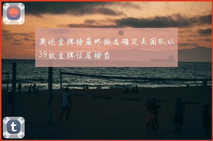 奥运金牌榜最终排名确定美国队以39枚金牌位居榜首