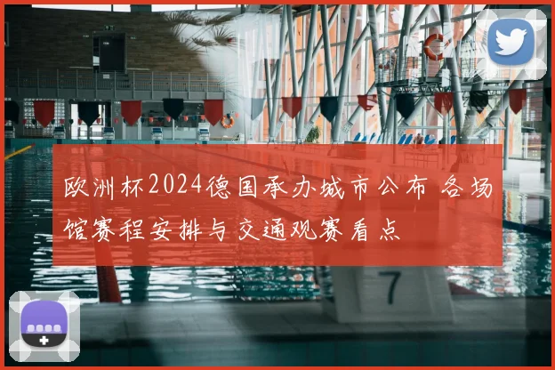 欧洲杯2024德国承办城市公布 各场馆赛程安排与交通观赛看点