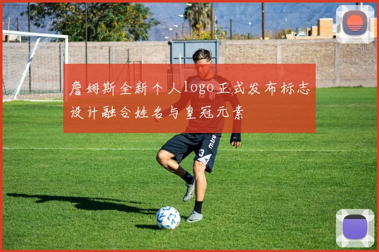 詹姆斯全新个人logo正式发布标志设计融合姓名与皇冠元素