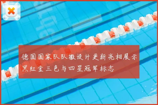 德国国家队队徽设计更新亮相展示黑红金三色与四星冠军标志