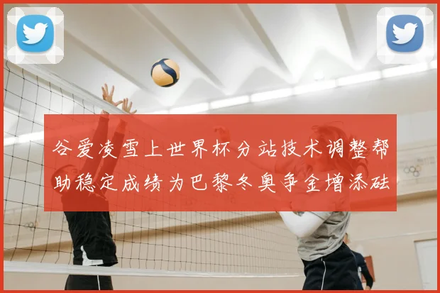 谷爱凌雪上世界杯分站技术调整帮助稳定成绩为巴黎冬奥争金增添砝码