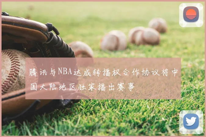 腾讯与NBA达成转播权合作协议将中国大陆地区独家播出赛事