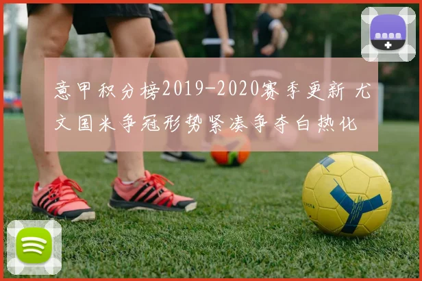 意甲积分榜2019-2020赛季更新 尤文国米争冠形势紧凑争夺白热化