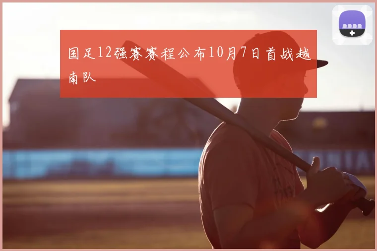 国足12强赛赛程公布10月7日首战越南队