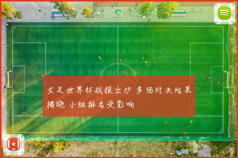 女足世界杯战报出炉 多场对决结果揭晓 小组排名受影响
