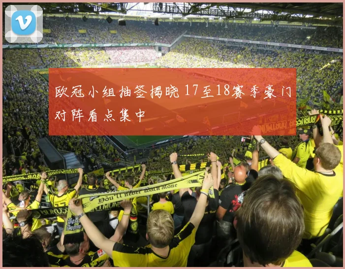 欧冠小组抽签揭晓 17至18赛季豪门对阵看点集中