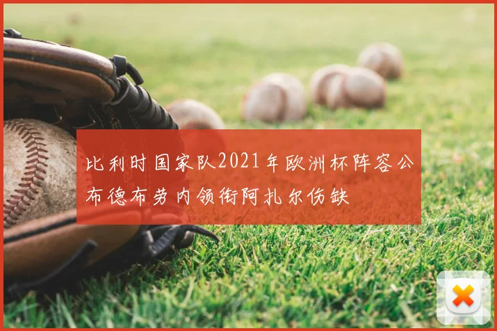 比利时国家队2021年欧洲杯阵容公布德布劳内领衔阿扎尔伤缺