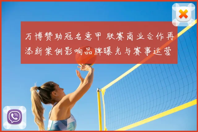 万博赞助冠名意甲 联赛商业合作再添新案例影响品牌曝光与赛事运营