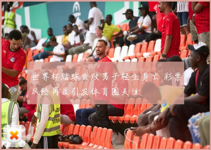 世界杯赌球失败男子轻生身亡 彩票风险再度引发体育圈关注