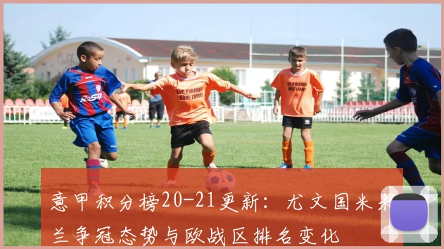 意甲积分榜20-21更新:尤文国米米兰争冠态势与欧战区排名变化