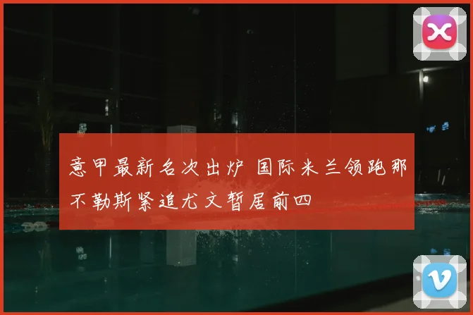 意甲最新名次出炉 国际米兰领跑那不勒斯紧追尤文暂居前四
