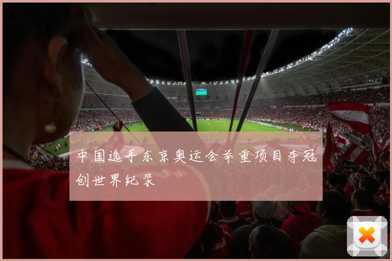 中国选手东京奥运会举重项目夺冠创世界纪录